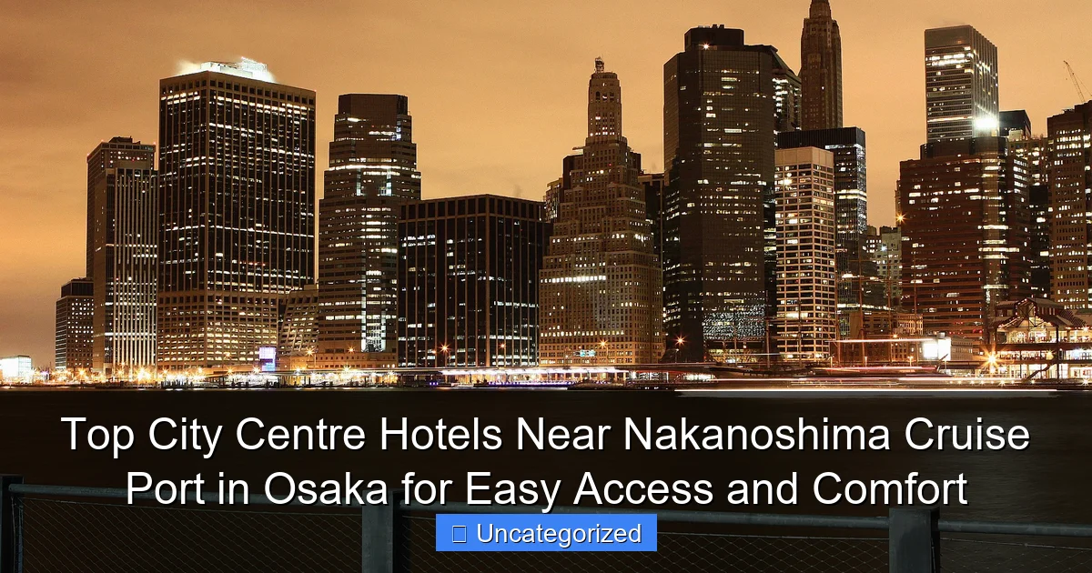 Top City Centre Hotels Near Nakanoshima Cruise Port in Osaka for Easy Access and Comfort