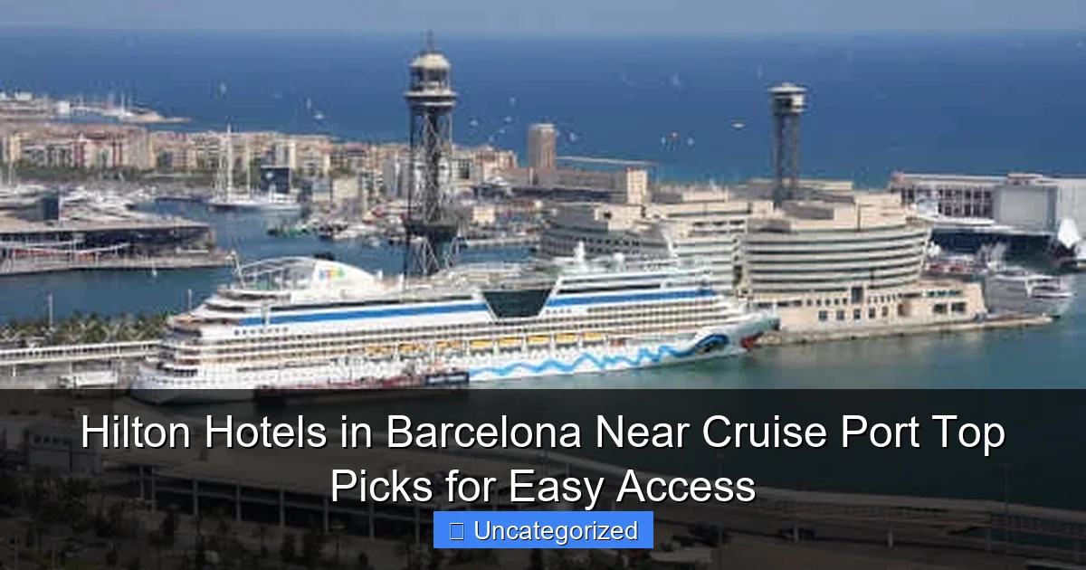 Hilton Hotels in Barcelona Near Cruise Port Top Picks for Easy Access