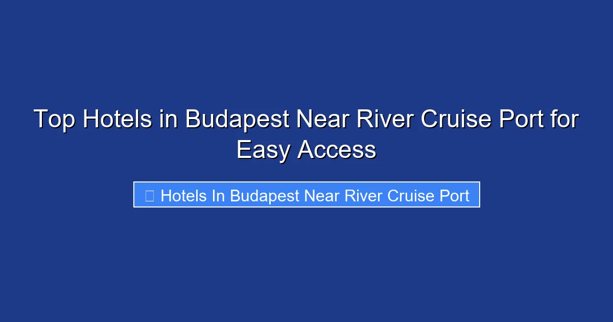 Top Hotels in Budapest Near River Cruise Port for Easy Access
