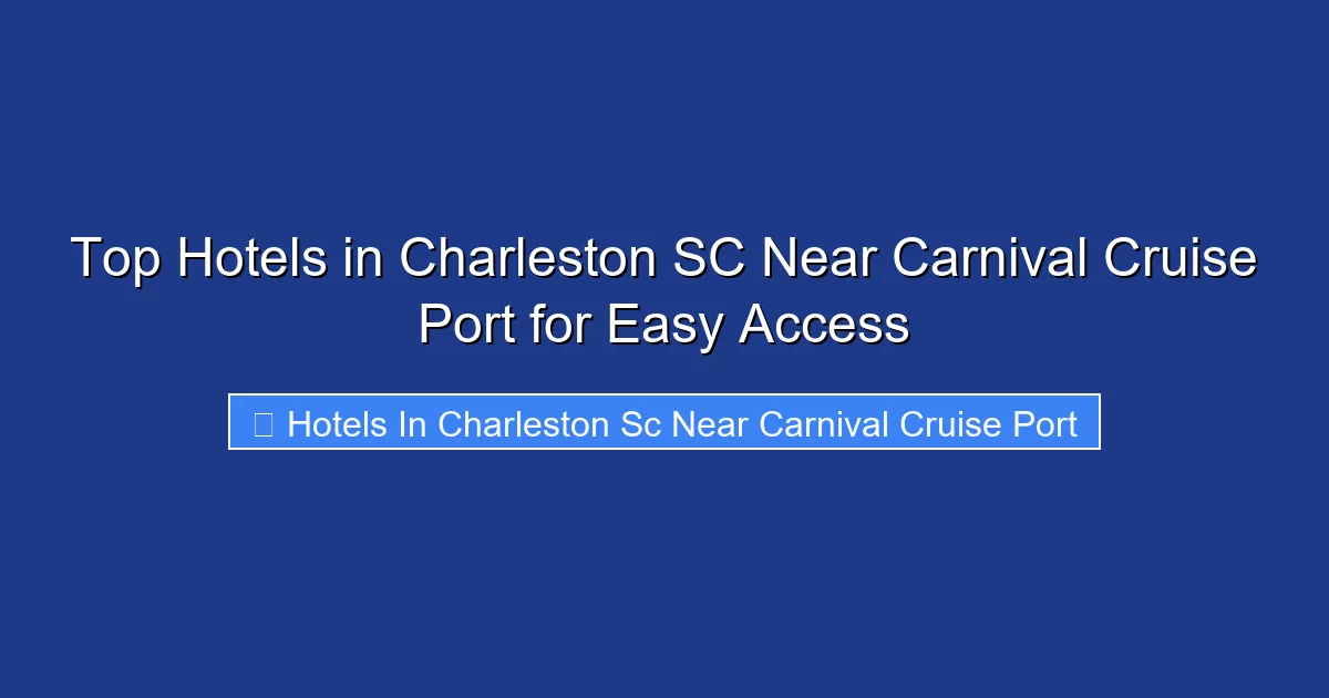 Top Hotels in Charleston SC Near Carnival Cruise Port for Easy Access