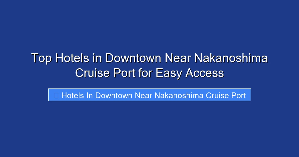 Top Hotels in Downtown Near Nakanoshima Cruise Port for Easy Access