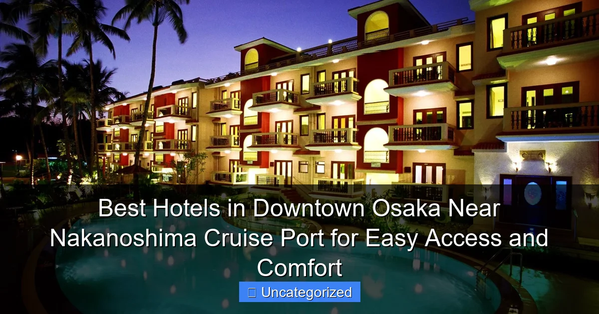 Best Hotels in Downtown Osaka Near Nakanoshima Cruise Port for Easy Access and Comfort