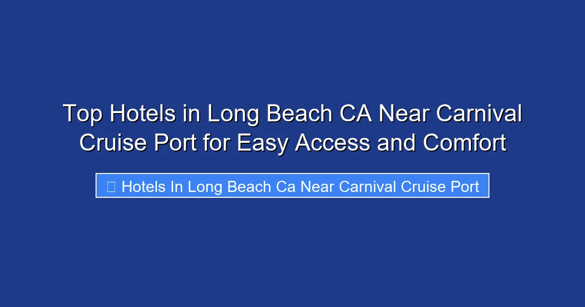 Top Hotels in Long Beach CA Near Carnival Cruise Port for Easy Access and Comfort