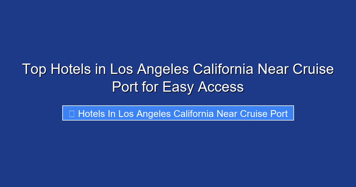 Top Hotels in Los Angeles California Near Cruise Port for Easy Access