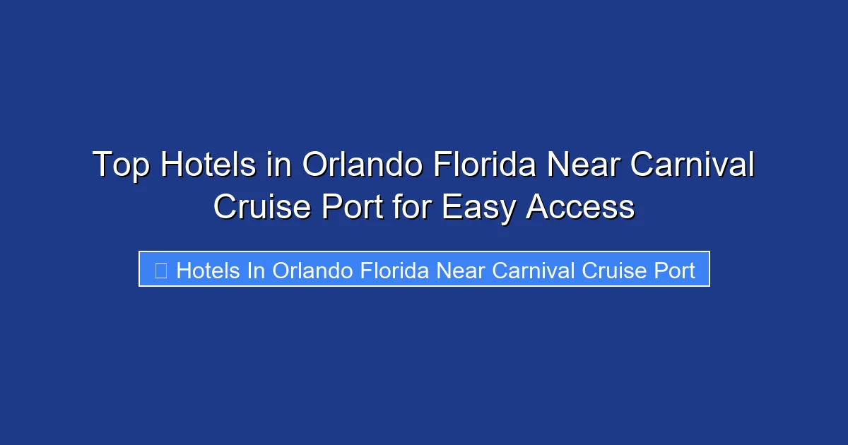 Top Hotels in Orlando Florida Near Carnival Cruise Port for Easy Access