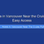 Top Hotels in Vancouver Near the Cruise Port for Easy Access