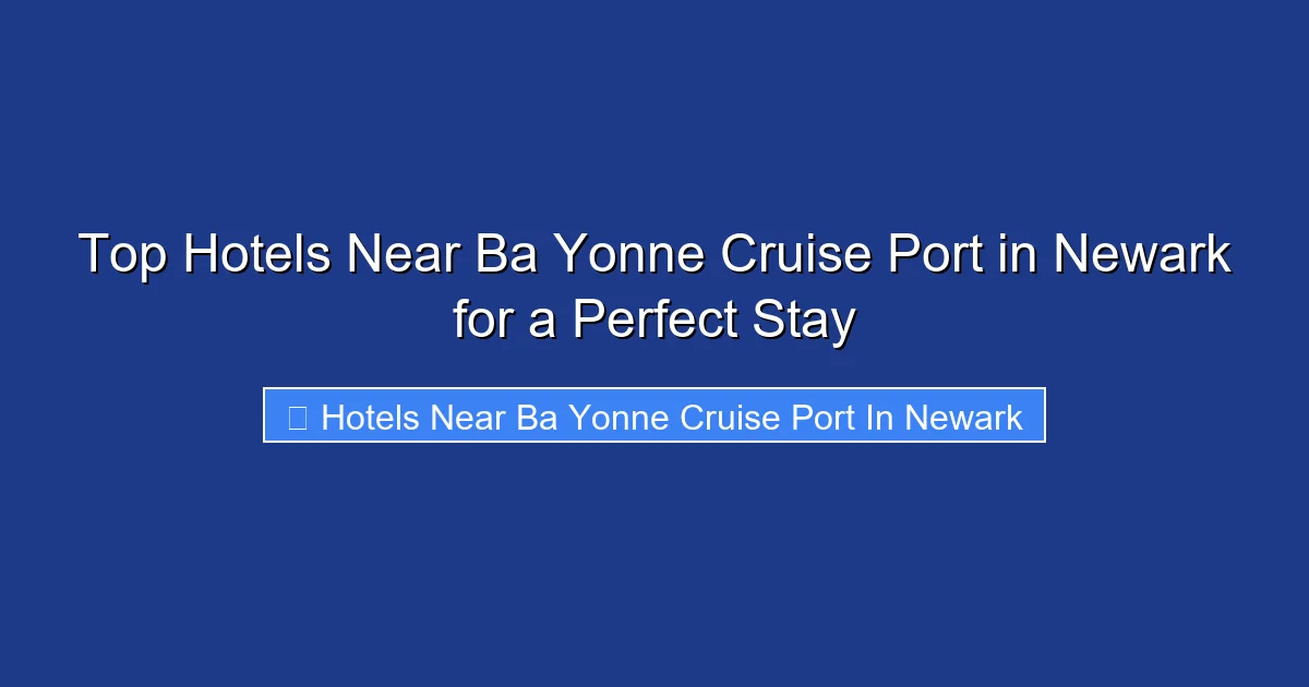 Top Hotels Near Ba Yonne Cruise Port in Newark for a Perfect Stay