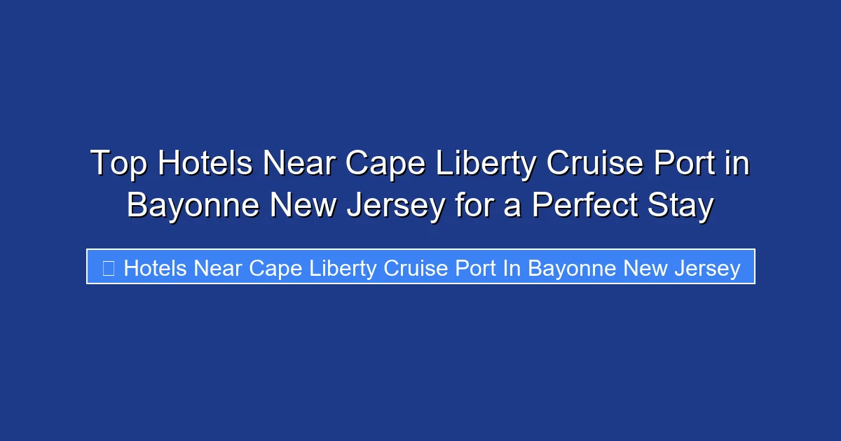 Top Hotels Near Cape Liberty Cruise Port in Bayonne New Jersey for a Perfect Stay
