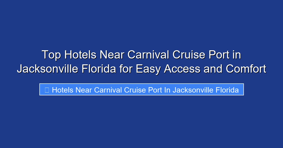 Top Hotels Near Carnival Cruise Port in Jacksonville Florida for Easy Access and Comfort