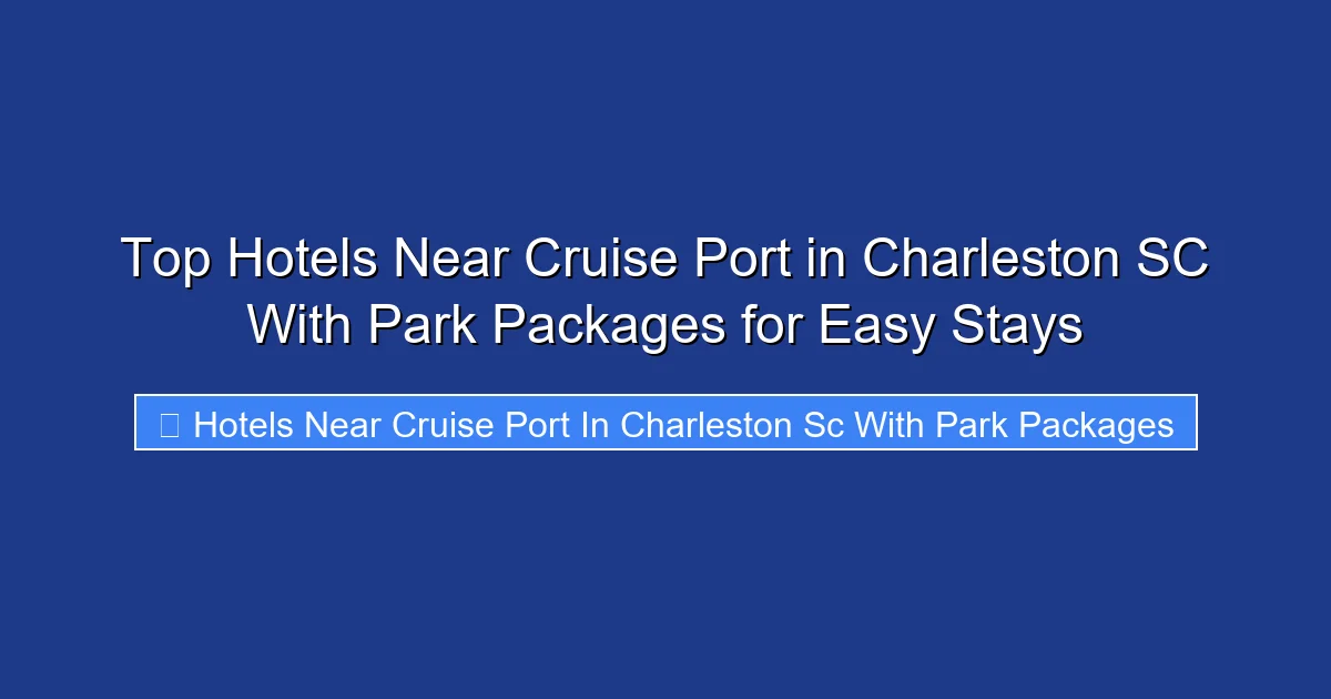 Top Hotels Near Cruise Port in Charleston SC With Park Packages for Easy Stays