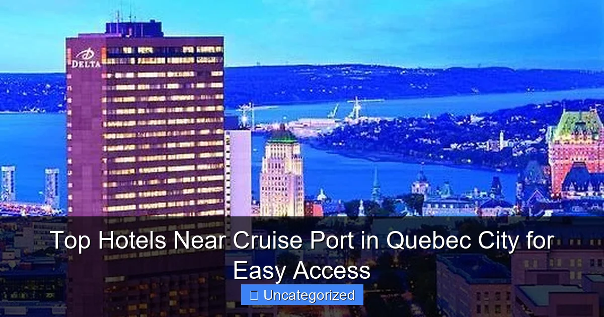 Top Hotels Near Cruise Port in Quebec City for Easy Access