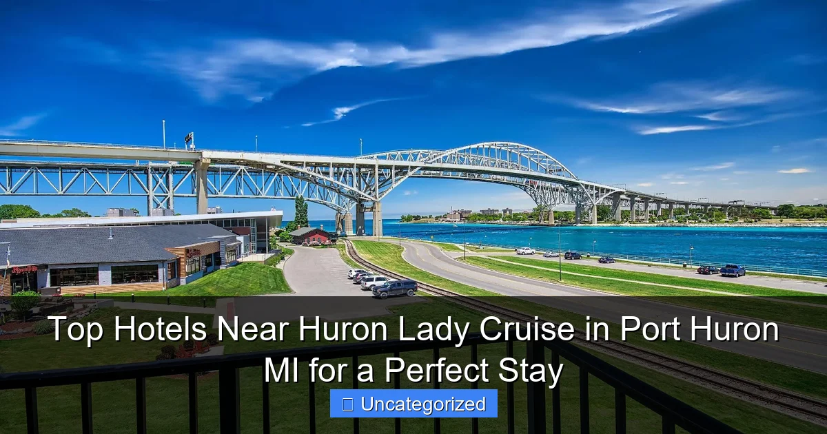 Top Hotels Near Huron Lady Cruise in Port Huron MI for a Perfect Stay