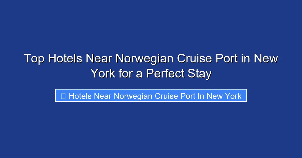 Top Hotels Near Norwegian Cruise Port in New York for a Perfect Stay