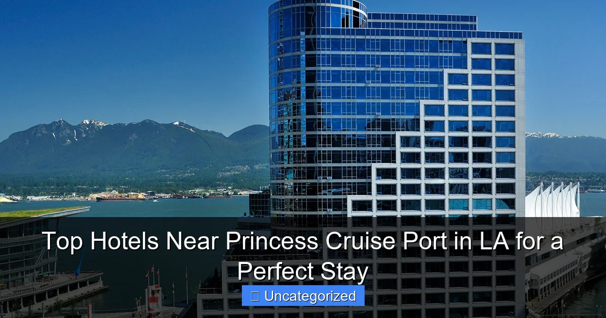 Top Hotels Near Princess Cruise Port in LA for a Perfect Stay