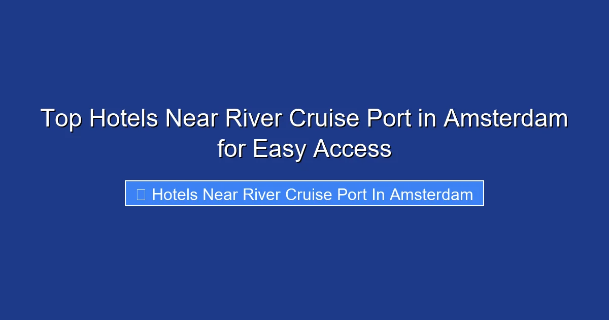 Top Hotels Near River Cruise Port in Amsterdam for Easy Access
