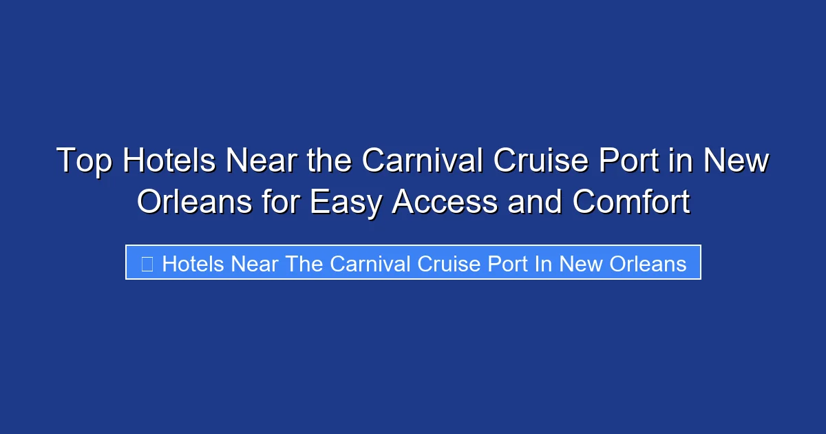 Top Hotels Near the Carnival Cruise Port in New Orleans for Easy Access and Comfort