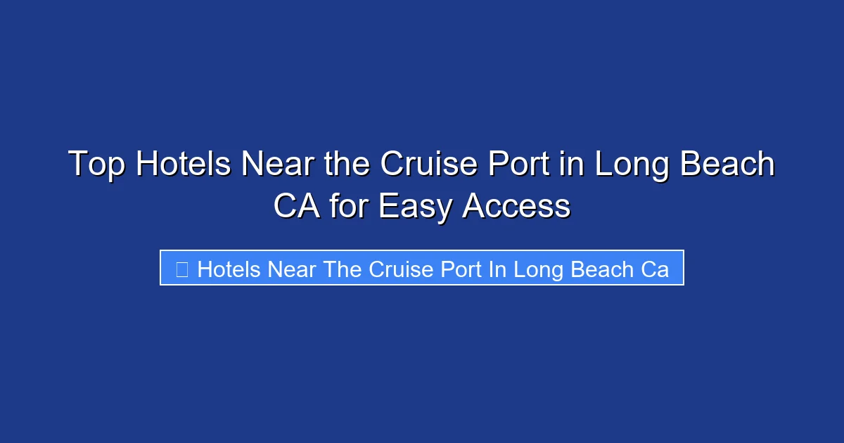Top Hotels Near the Cruise Port in Long Beach CA for Easy Access