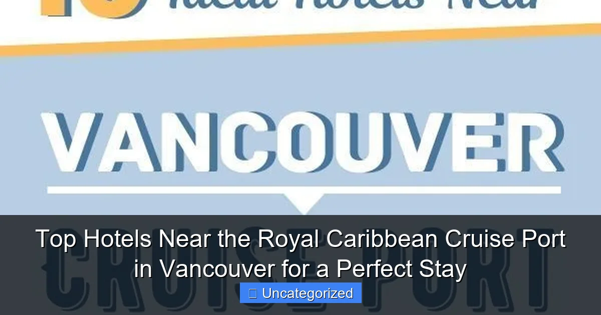 Top Hotels Near the Royal Caribbean Cruise Port in Vancouver for a Perfect Stay