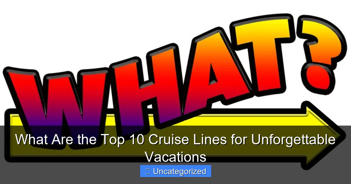 What Are the Top 10 Cruise Lines for Unforgettable Vacations