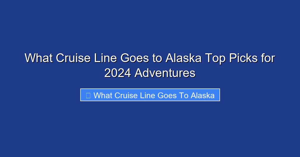 What Cruise Line Goes to Alaska Top Picks for 2024 Adventures