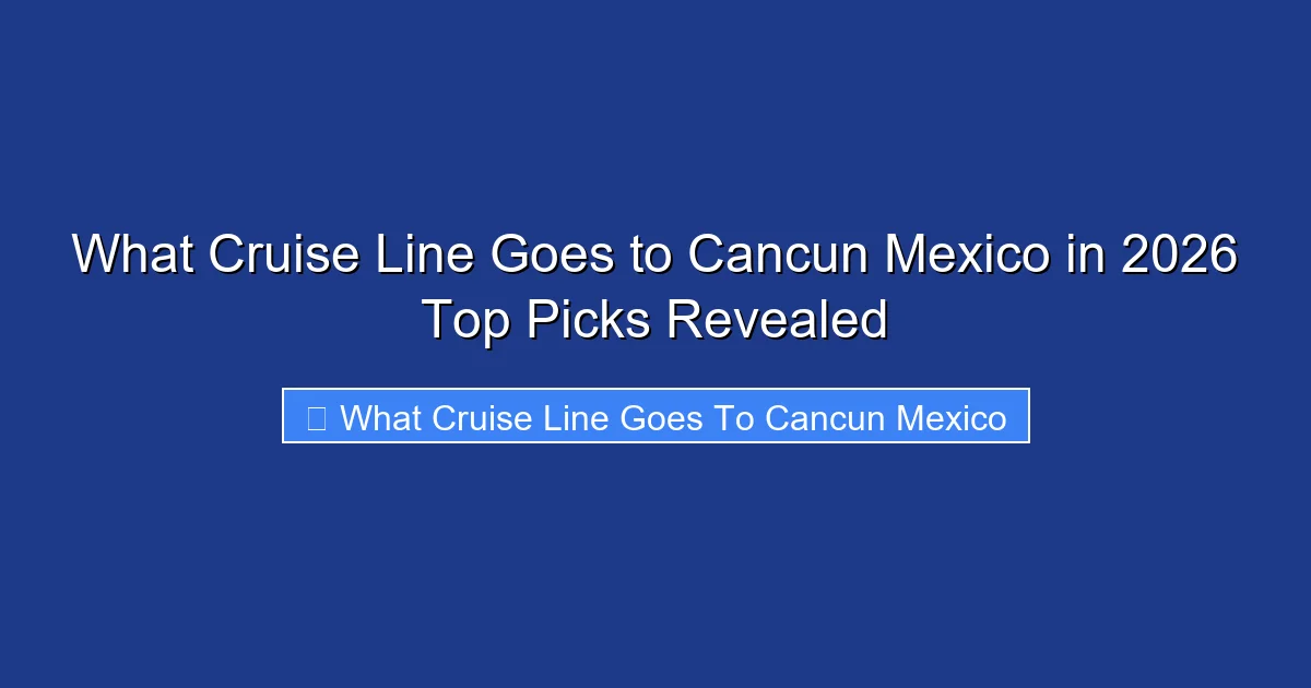 What Cruise Line Goes to Cancun Mexico in 2026 Top Picks Revealed