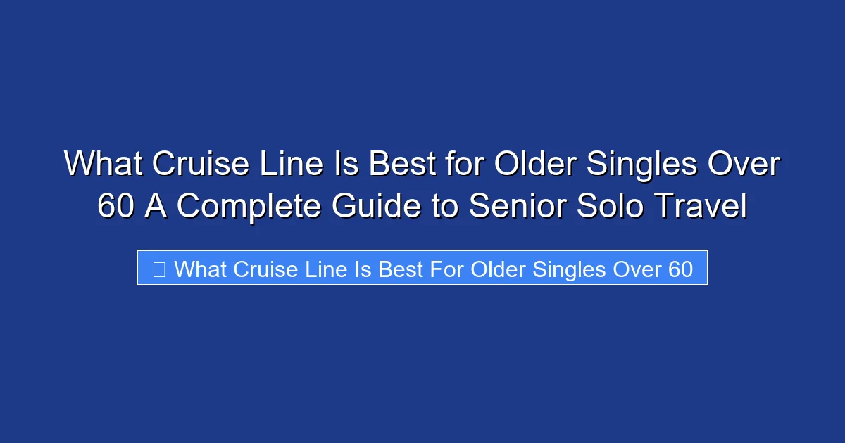 What Cruise Line Is Best for Older Singles Over 60 A Complete Guide to Senior Solo Travel