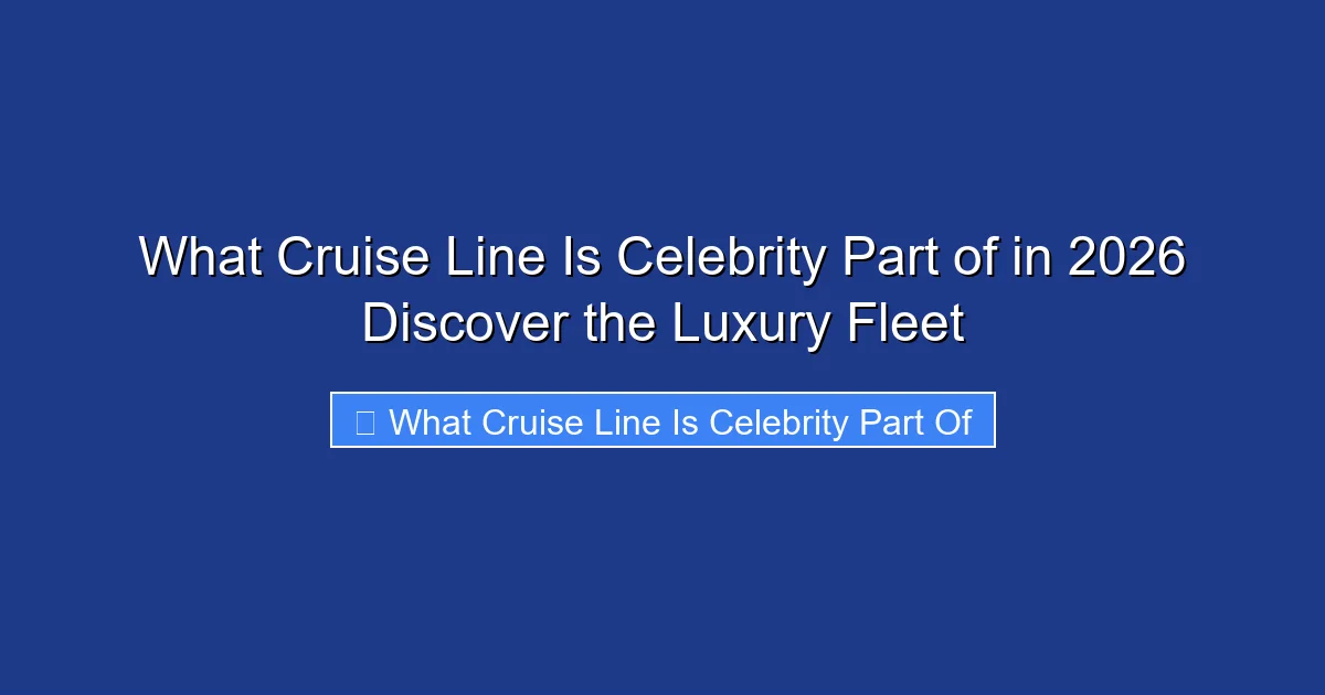 What Cruise Line Is Celebrity Part of in 2026 Discover the Luxury Fleet