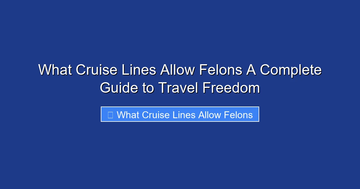 What Cruise Lines Allow Felons A Complete Guide to Travel Freedom