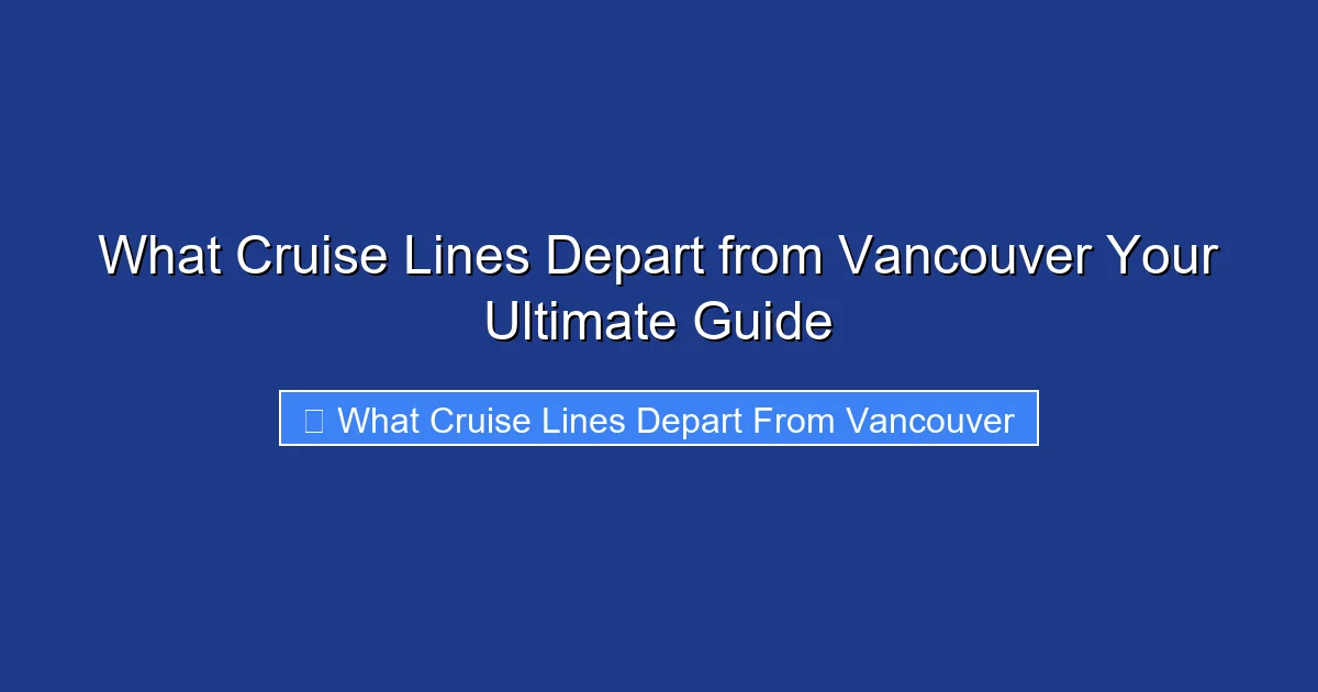 What Cruise Lines Depart from Vancouver Your Ultimate Guide