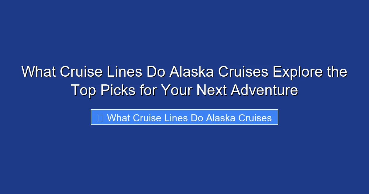What Cruise Lines Do Alaska Cruises Explore the Top Picks for Your Next Adventure
