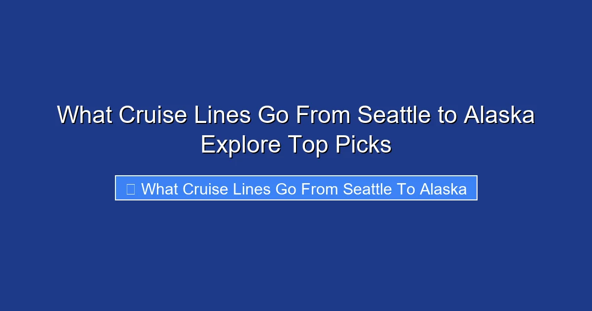 What Cruise Lines Go From Seattle to Alaska Explore Top Picks