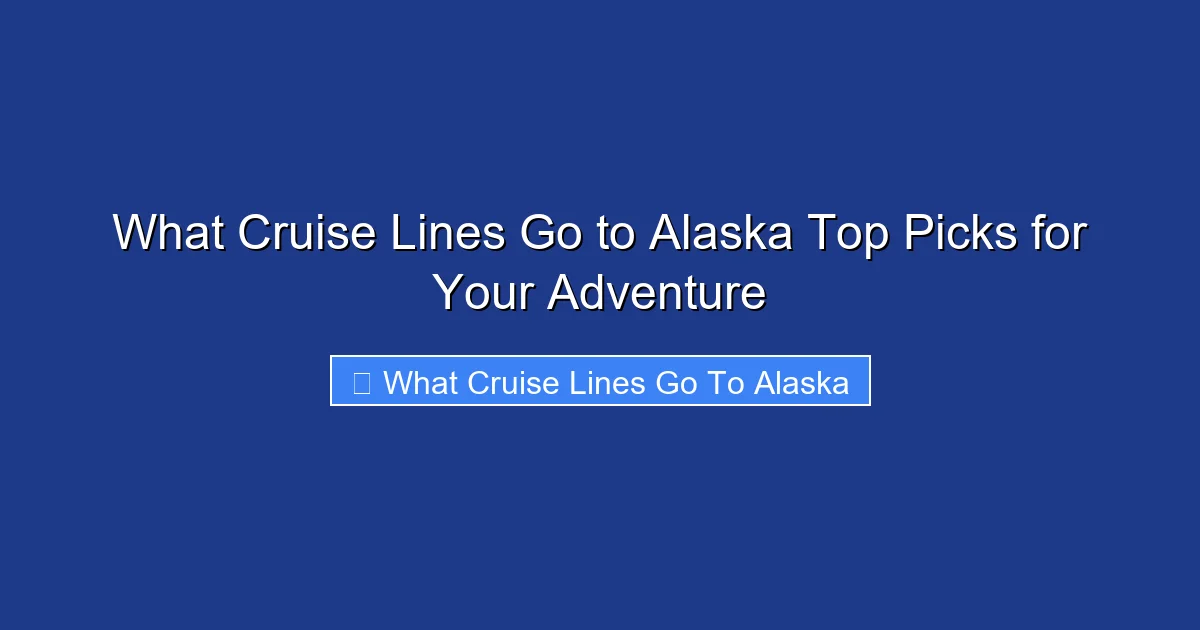 What Cruise Lines Go to Alaska Top Picks for Your Adventure