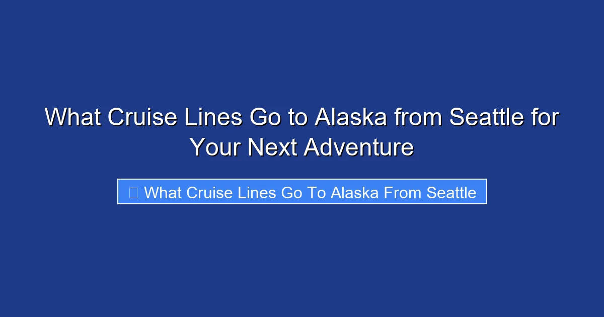 What Cruise Lines Go to Alaska from Seattle for Your Next Adventure