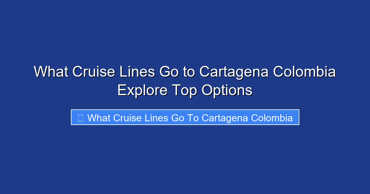 What Cruise Lines Go to Cartagena Colombia Explore Top Options