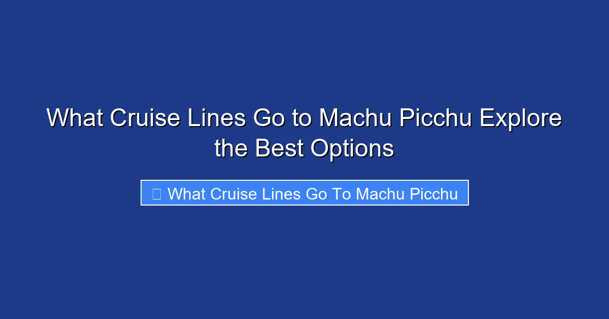 What Cruise Lines Go to Machu Picchu Explore the Best Options