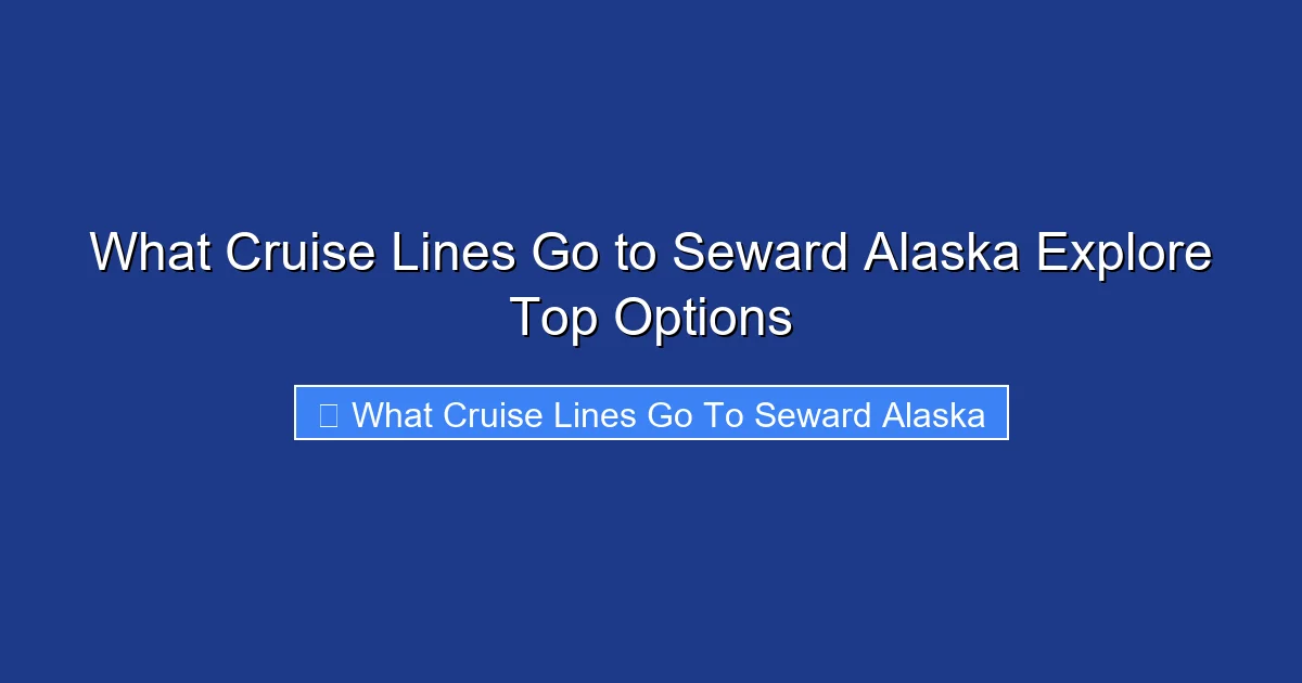 What Cruise Lines Go to Seward Alaska Explore Top Options