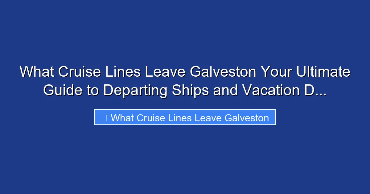 What Cruise Lines Leave Galveston Your Ultimate Guide to Departing Ships and Vacation D...