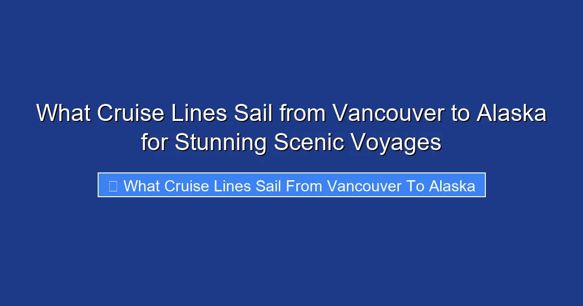 What Cruise Lines Sail from Vancouver to Alaska for Stunning Scenic Voyages