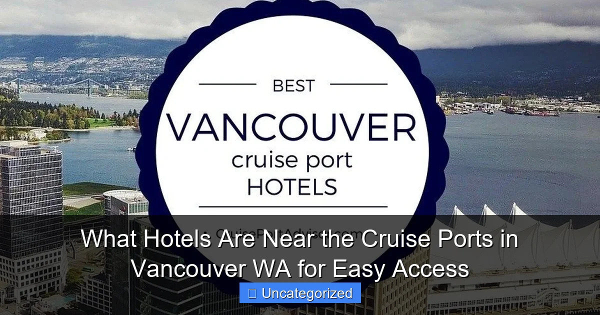 What Hotels Are Near the Cruise Ports in Vancouver WA for Easy Access