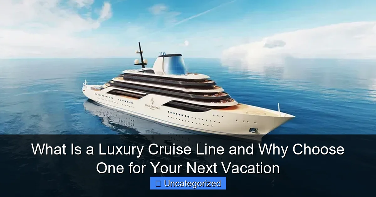 What Is a Luxury Cruise Line and Why Choose One for Your Next Vacation