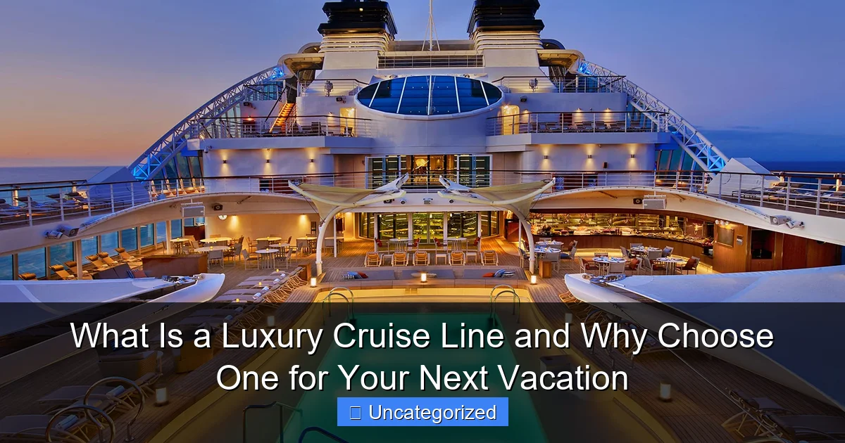 What Is a Luxury Cruise Line and Why Choose One for Your Next Vacation