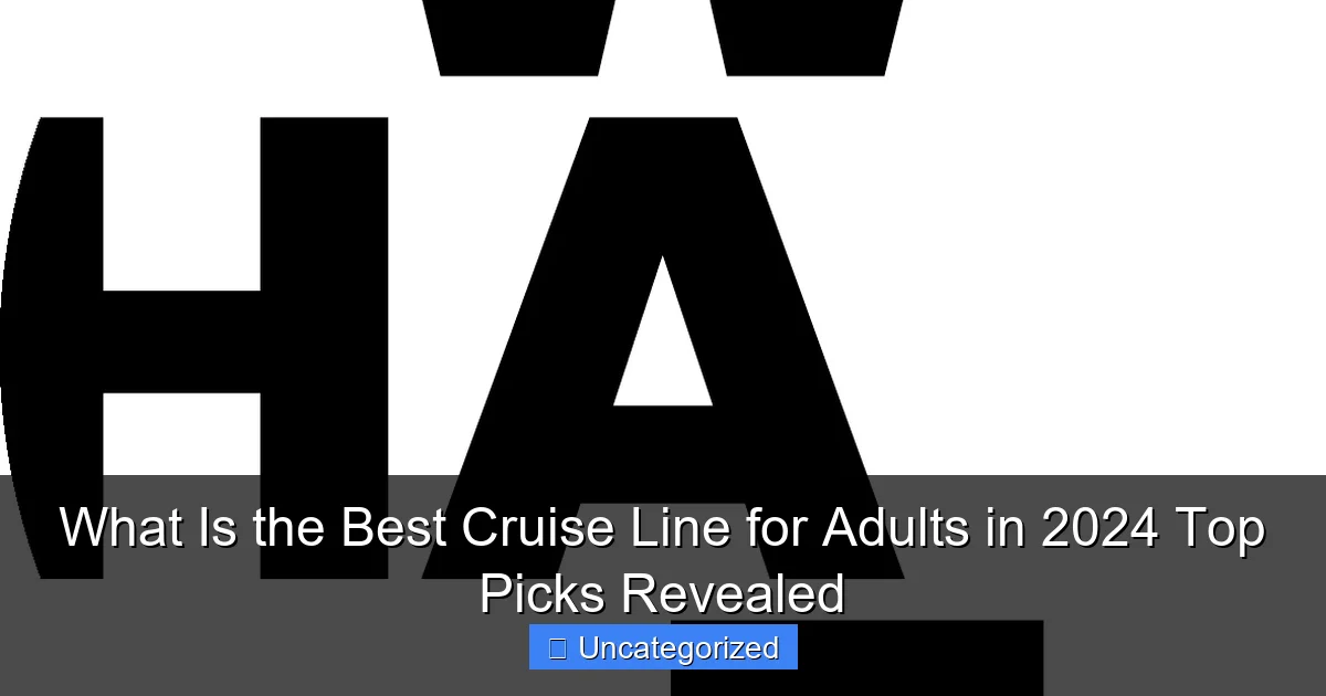 What Is the Best Cruise Line for Adults in 2024 Top Picks Revealed