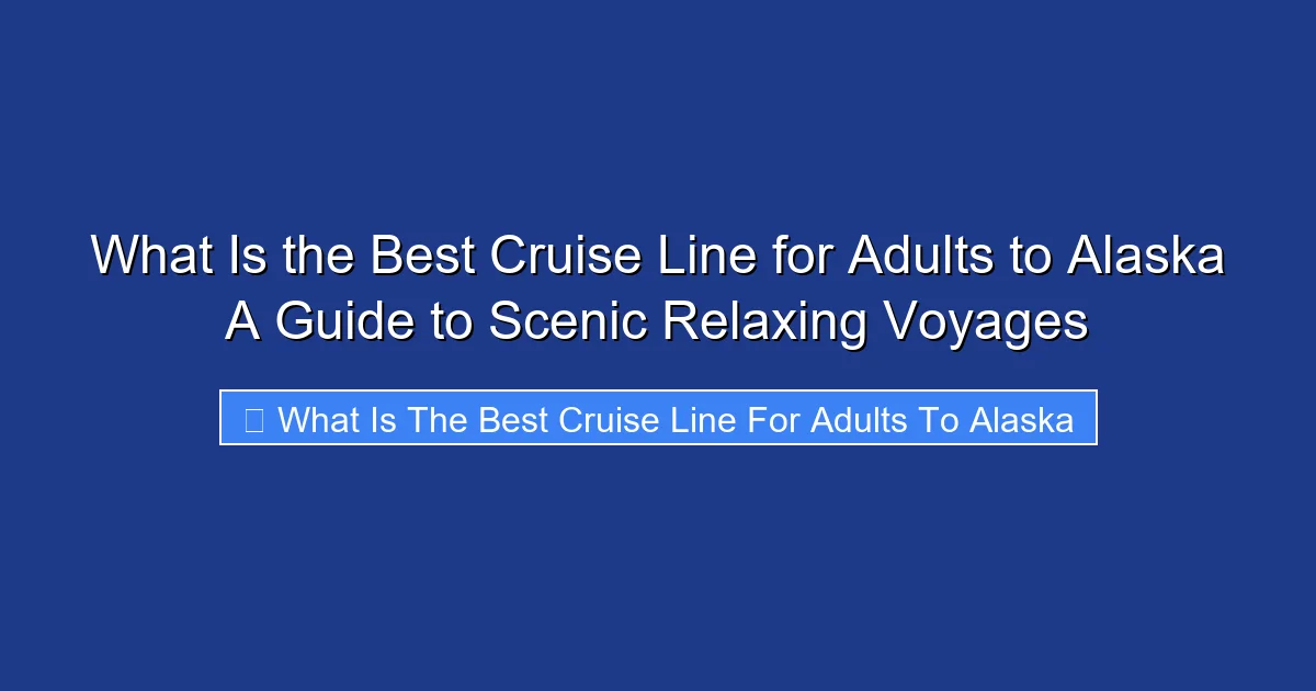 What Is the Best Cruise Line for Adults to Alaska A Guide to Scenic Relaxing Voyages