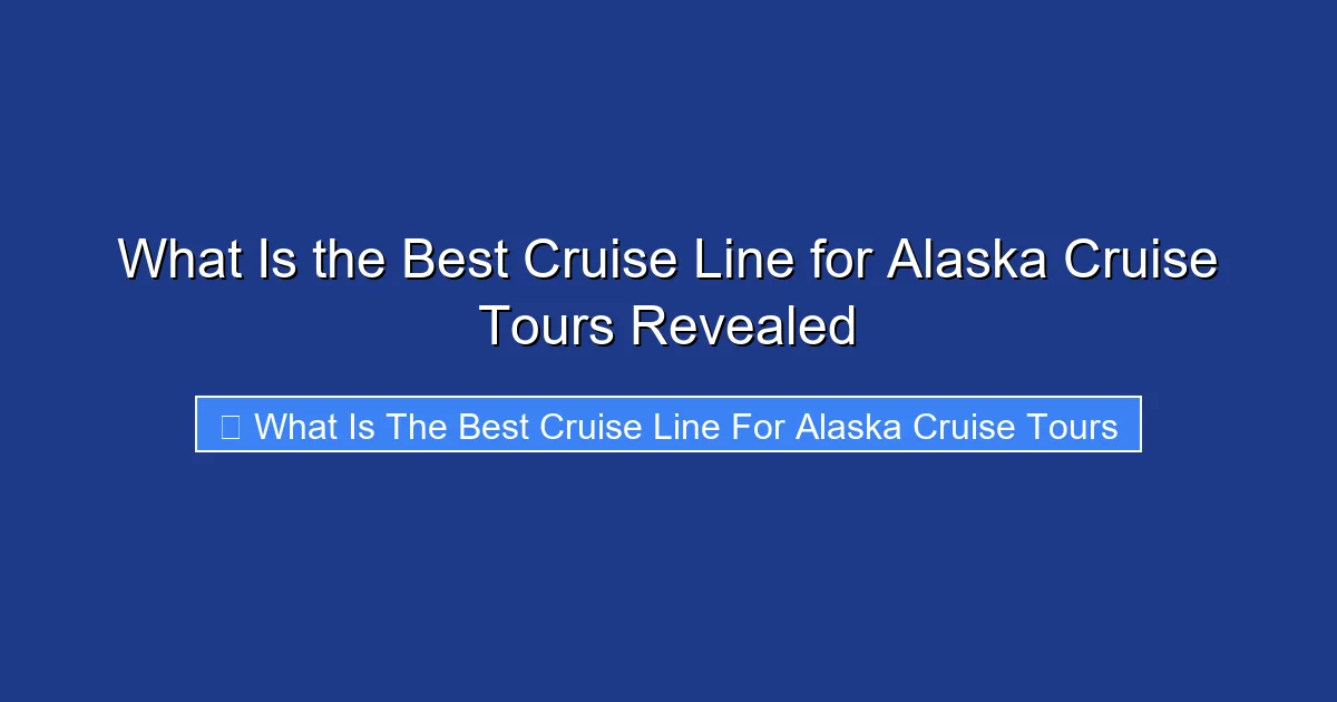 What Is the Best Cruise Line for Alaska Cruise Tours Revealed