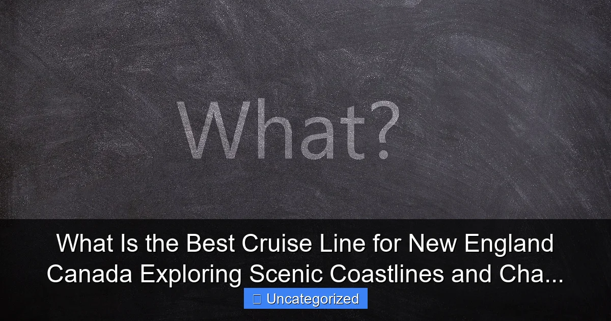 What Is the Best Cruise Line for New England Canada Exploring Scenic Coastlines and Cha...