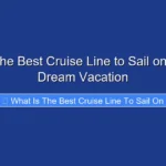 What Is the Best Cruise Line to Sail on for Your Dream Vacation