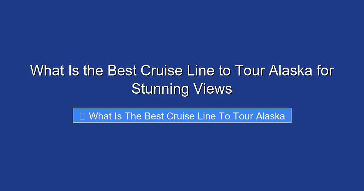 What Is the Best Cruise Line to Tour Alaska for Stunning Views