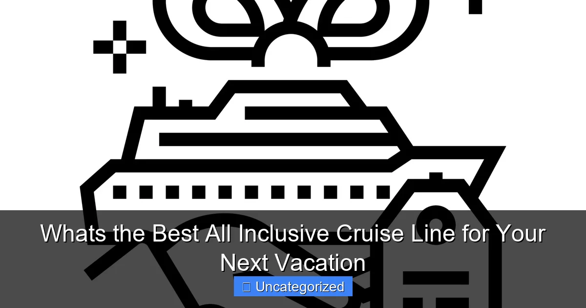 Whats the Best All Inclusive Cruise Line for Your Next Vacation