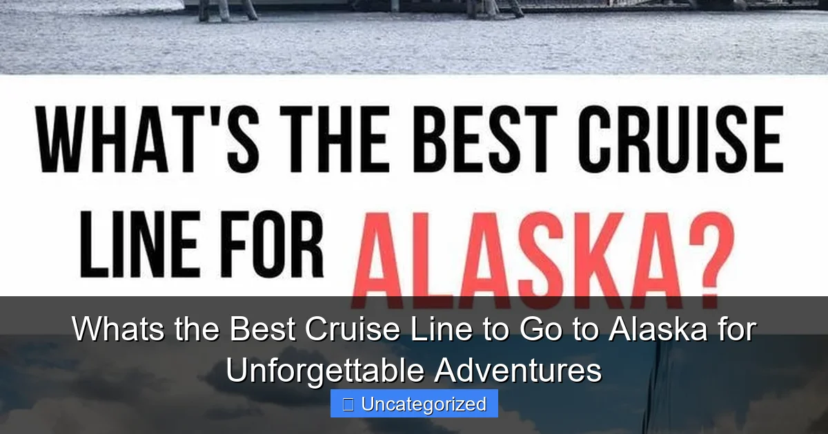 Whats the Best Cruise Line to Go to Alaska for Unforgettable Adventures