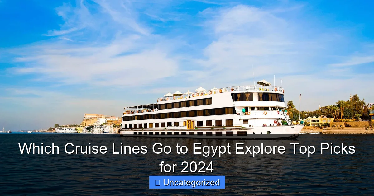 Which Cruise Lines Go to Egypt Explore Top Picks for 2024